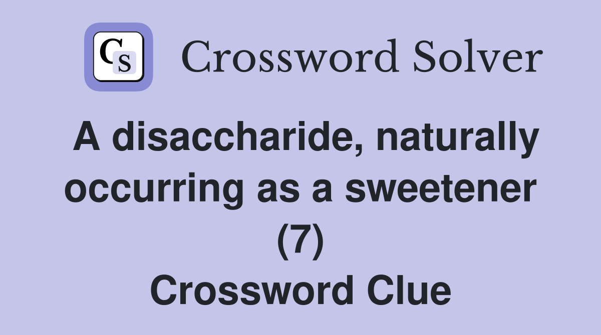 A disaccharide, naturally occurring as a sweetener (7) Crossword Clue Answers Crossword Solver